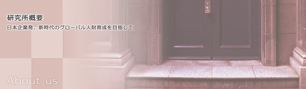 【研究所概要】日本企業発、新時代のグローバル人材育成を目指して